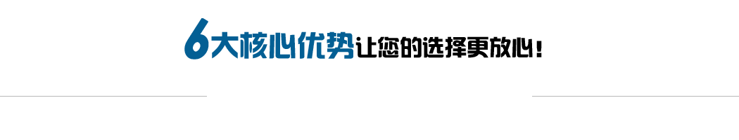 6大核心優(yōu)勢(shì)，讓您的選擇更放心